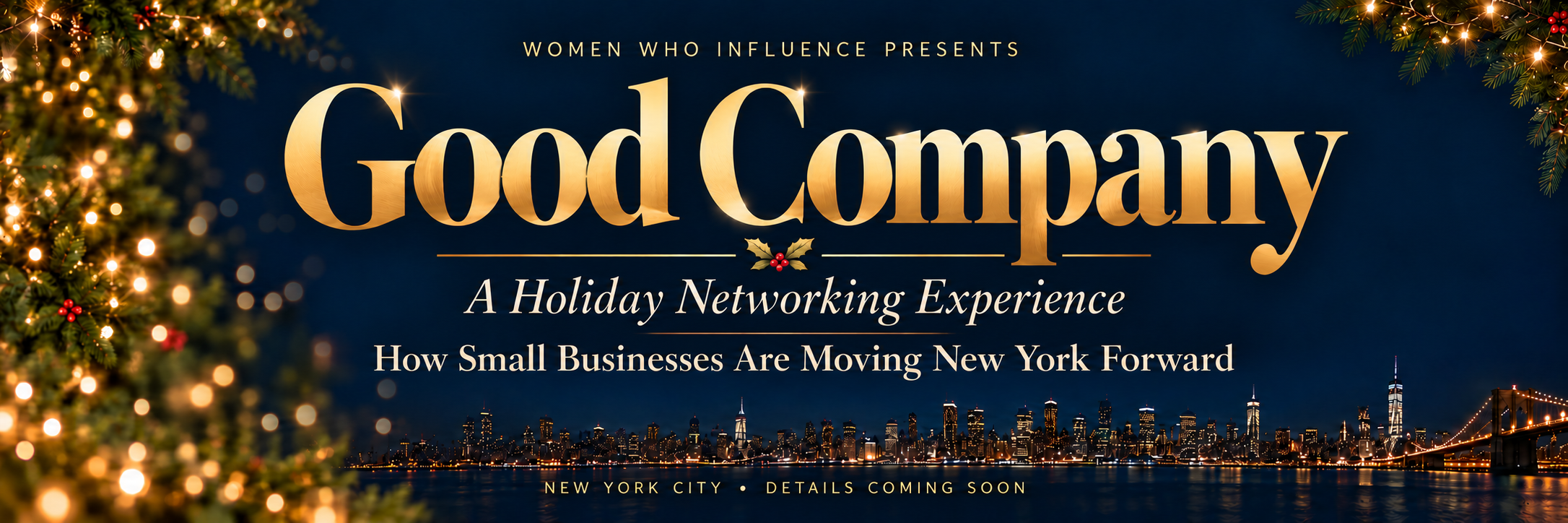 Women Who Influence presents Good Company — A Holiday Networking Experience. How Small Businesses Are Moving New York Forward. New York City — details coming soon.